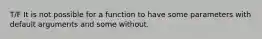 T/F It is not possible for a function to have some parameters with default arguments and some without.