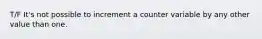 T/F It's not possible to increment a counter variable by any other value than one.