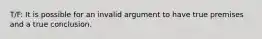 T/F: It is possible for an invalid argument to have true premises and a true conclusion.