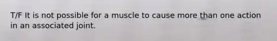 T/F It is not possible for a muscle to cause more than one action in an associated joint.