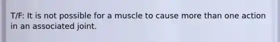 T/F: It is not possible for a muscle to cause more than one action in an associated joint.