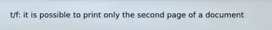 t/f: it is possible to print only the second page of a document