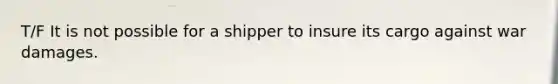 T/F It is not possible for a shipper to insure its cargo against war damages.