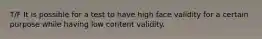 T/F It is possible for a test to have high face validity for a certain purpose while having low content validity.