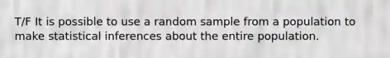 T/F It is possible to use a random sample from a population to make statistical inferences about the entire population.