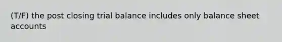 (T/F) the post closing trial balance includes only balance shee<a href='https://www.questionai.com/knowledge/k7x83BRk9p-t-accounts' class='anchor-knowledge'>t accounts</a>