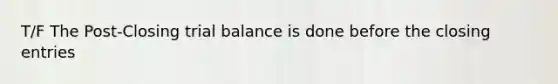 T/F The Post-Closing trial balance is done before the closing entries