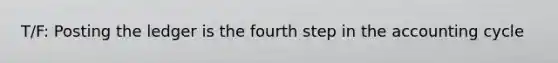 T/F: Posting the ledger is the fourth step in the accounting cycle