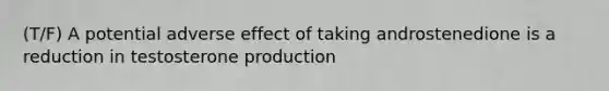 (T/F) A potential adverse effect of taking androstenedione is a reduction in testosterone production