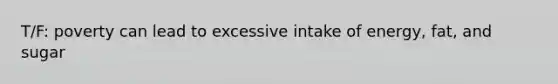 T/F: poverty can lead to excessive intake of energy, fat, and sugar