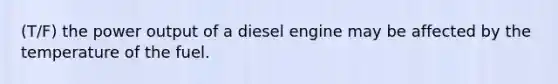 (T/F) the power output of a diesel engine may be affected by the temperature of the fuel.