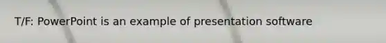 T/F: PowerPoint is an example of presentation software