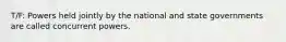 T/F: Powers held jointly by the national and state governments are called concurrent powers.