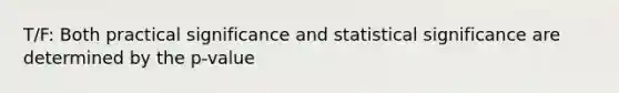 T/F: Both practical significance and statistical significance are determined by the p-value