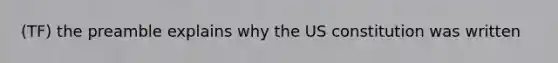 (TF) the preamble explains why the US constitution was written