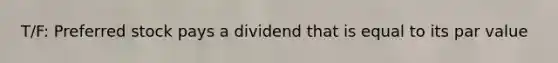 T/F: Preferred stock pays a dividend that is equal to its par value