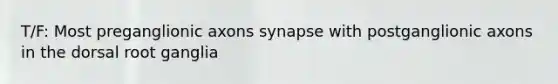T/F: Most preganglionic axons synapse with postganglionic axons in the dorsal root ganglia