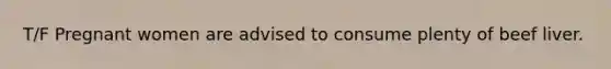 T/F Pregnant women are advised to consume plenty of beef liver.