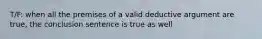 T/F: when all the premises of a valid deductive argument are true, the conclusion sentence is true as well