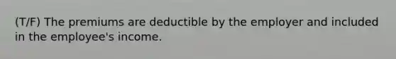 (T/F) The premiums are deductible by the employer and included in the employee's income.