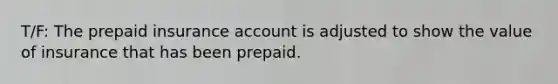 T/F: The prepaid insurance account is adjusted to show the value of insurance that has been prepaid.