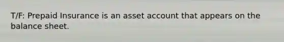 T/F: Prepaid Insurance is an asset account that appears on the balance sheet.