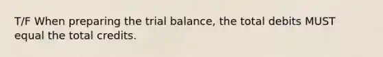 T/F When preparing <a href='https://www.questionai.com/knowledge/kroPuglSOF-the-trial-balance' class='anchor-knowledge'>the trial balance</a>, the total debits MUST equal the total credits.