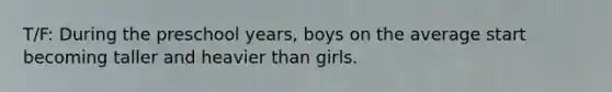 T/F: During the preschool years, boys on the average start becoming taller and heavier than girls.