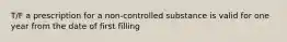 T/F a prescription for a non-controlled substance is valid for one year from the date of first filling