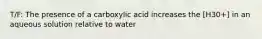 T/F: The presence of a carboxylic acid increases the [H30+] in an aqueous solution relative to water