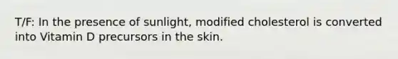 T/F: In the presence of sunlight, modified cholesterol is converted into Vitamin D precursors in the skin.