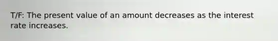 T/F: The present value of an amount decreases as the interest rate increases.