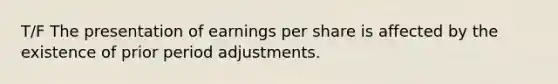 T/F The presentation of earnings per share is affected by the existence of prior period adjustments.