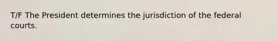 T/F The President determines the jurisdiction of the federal courts.