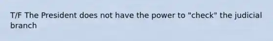 T/F The President does not have the power to "check" the judicial branch