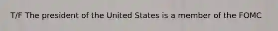 T/F The president of the United States is a member of the FOMC