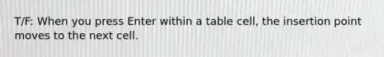 T/F: When you press Enter within a table cell, the insertion point moves to the next cell.