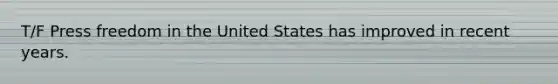 T/F Press freedom in the United States has improved in recent years.