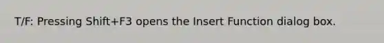 T/F: Pressing Shift+F3 opens the Insert Function dialog box.