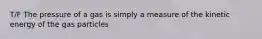 T/F The pressure of a gas is simply a measure of the kinetic energy of the gas particles