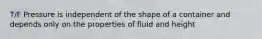 T/F Pressure is independent of the shape of a container and depends only on the properties of fluid and height