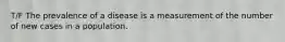 T/F The prevalence of a disease is a measurement of the number of new cases in a population.