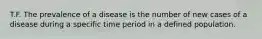 T.F. The prevalence of a disease is the number of new cases of a disease during a specific time period in a defined population.