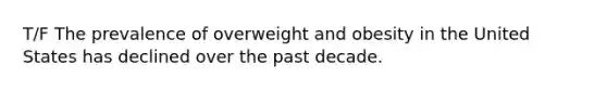 T/F The prevalence of overweight and obesity in the United States has declined over the past decade.