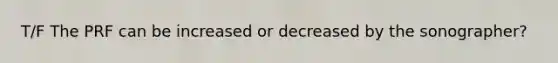 T/F The PRF can be increased or decreased by the sonographer?