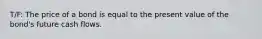 T/F: The price of a bond is equal to the present value of the bond's future cash flows.