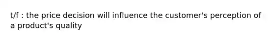 t/f : the price decision will influence the customer's perception of a product's quality