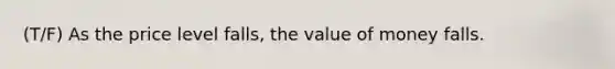 (T/F) As the price level falls, the value of money falls.