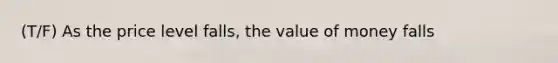 (T/F) As the price level falls, the value of money falls