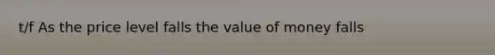 t/f As the price level falls the value of money falls